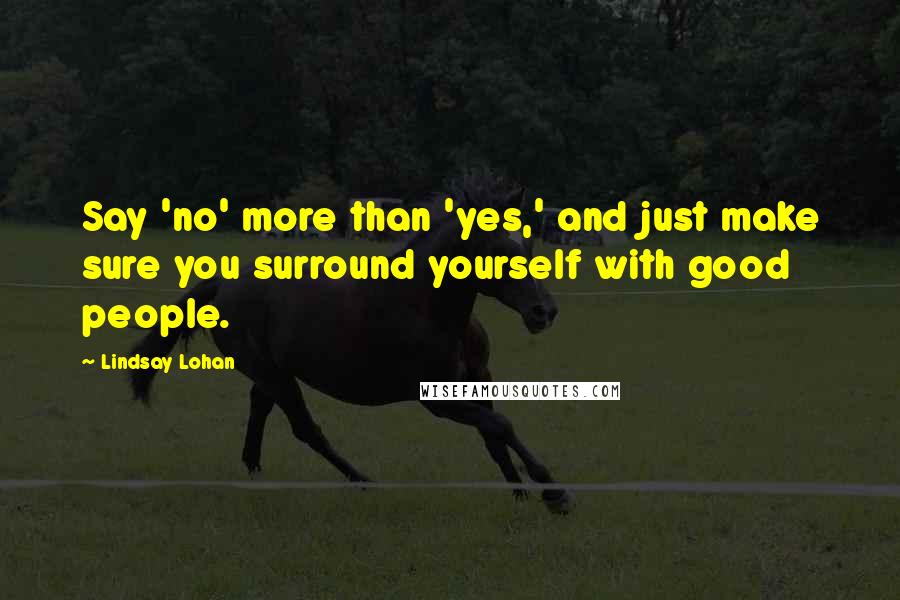 Lindsay Lohan Quotes: Say 'no' more than 'yes,' and just make sure you surround yourself with good people.