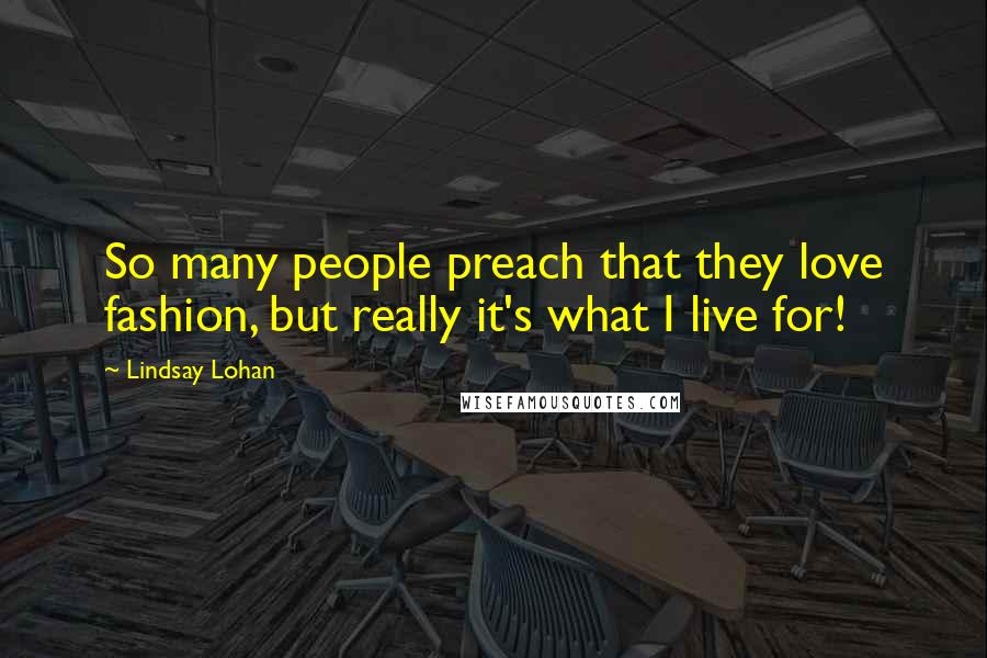 Lindsay Lohan Quotes: So many people preach that they love fashion, but really it's what I live for!