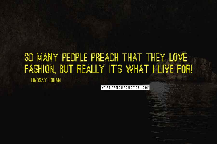 Lindsay Lohan Quotes: So many people preach that they love fashion, but really it's what I live for!