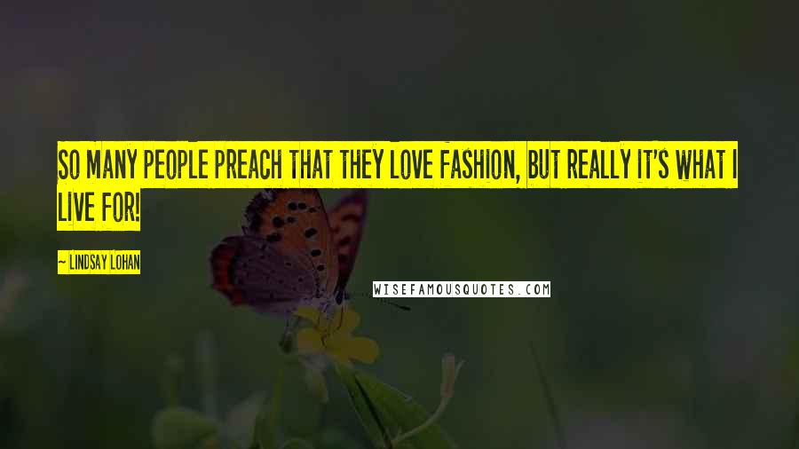 Lindsay Lohan Quotes: So many people preach that they love fashion, but really it's what I live for!