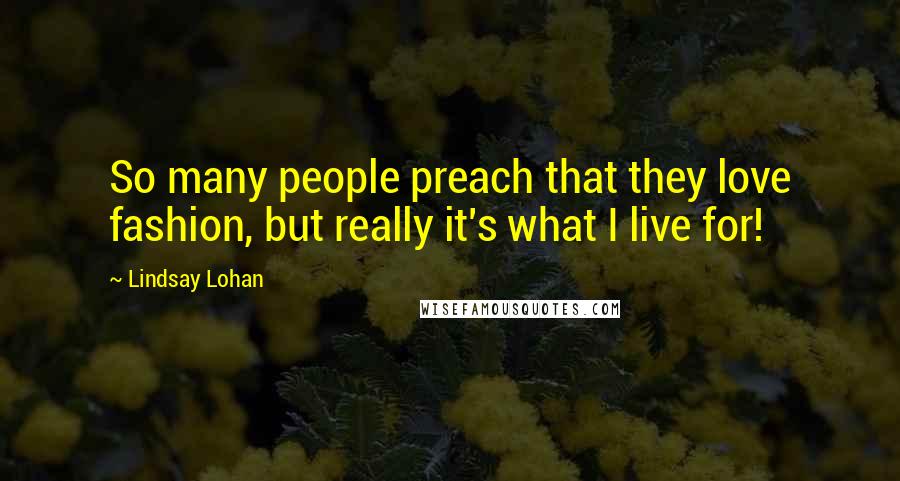 Lindsay Lohan Quotes: So many people preach that they love fashion, but really it's what I live for!