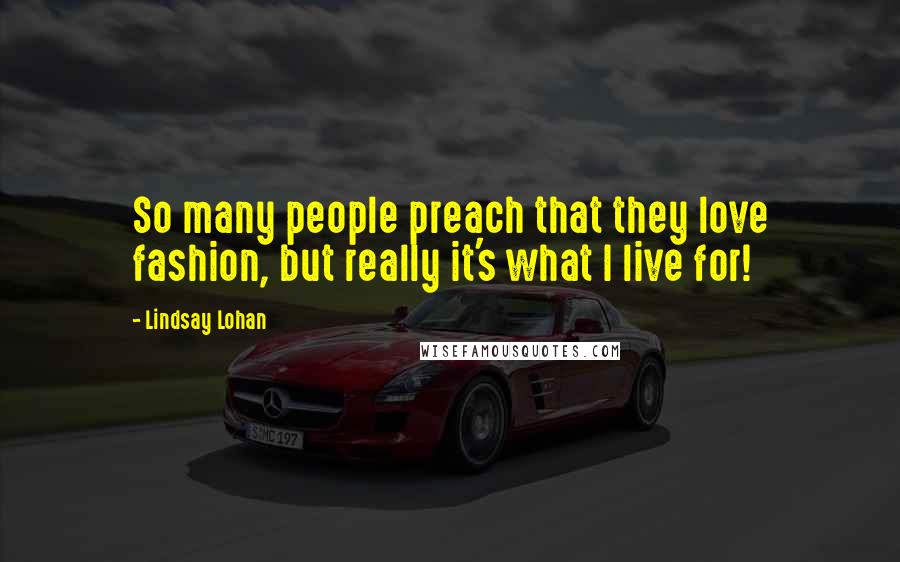 Lindsay Lohan Quotes: So many people preach that they love fashion, but really it's what I live for!