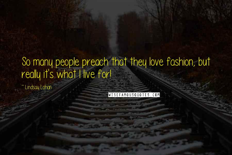 Lindsay Lohan Quotes: So many people preach that they love fashion, but really it's what I live for!