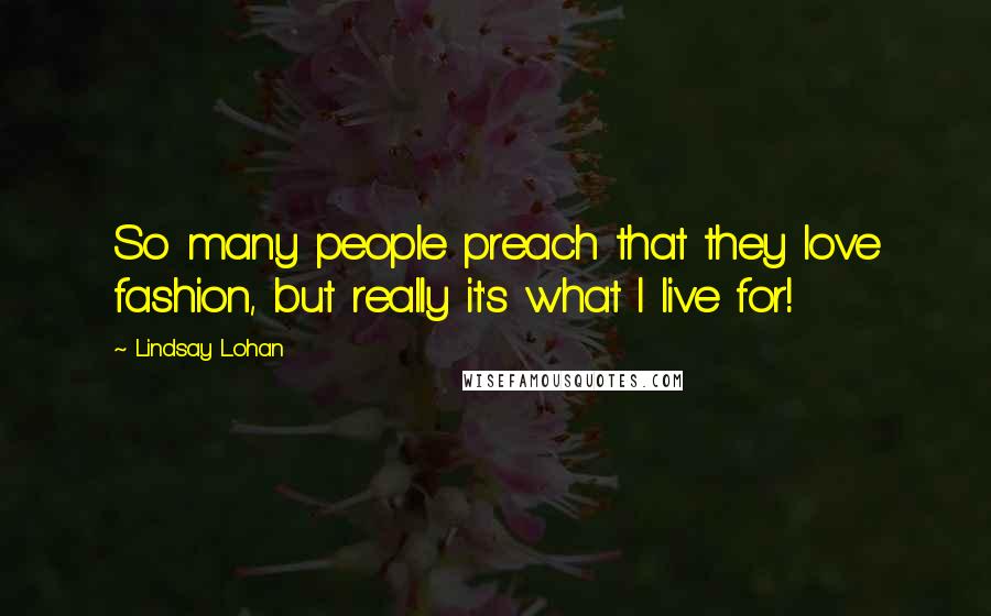 Lindsay Lohan Quotes: So many people preach that they love fashion, but really it's what I live for!