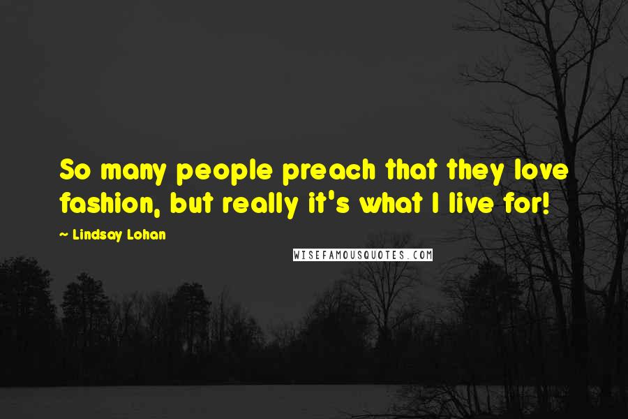 Lindsay Lohan Quotes: So many people preach that they love fashion, but really it's what I live for!