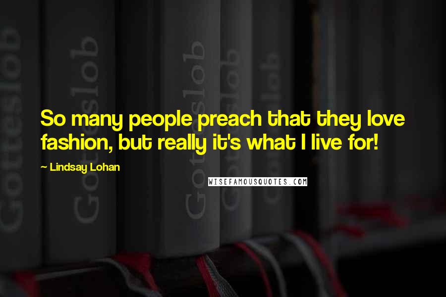 Lindsay Lohan Quotes: So many people preach that they love fashion, but really it's what I live for!