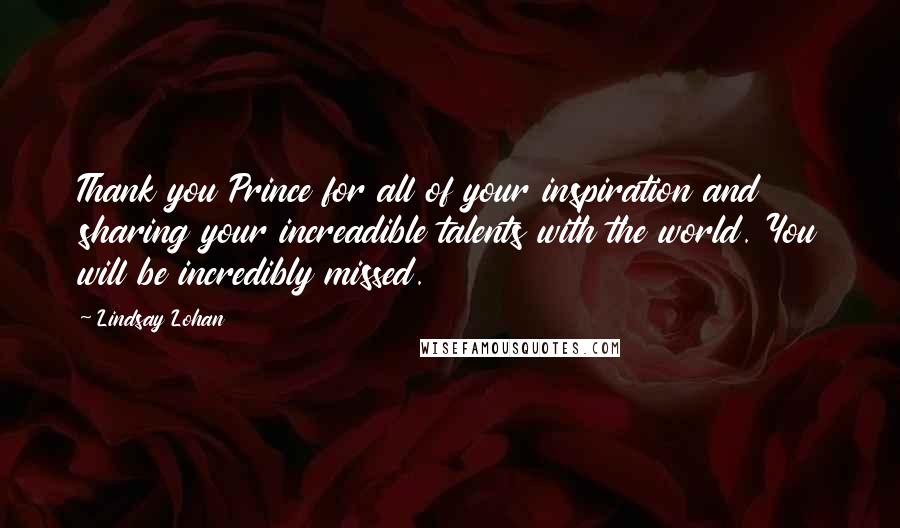 Lindsay Lohan Quotes: Thank you Prince for all of your inspiration and sharing your increadible talents with the world. You will be incredibly missed.