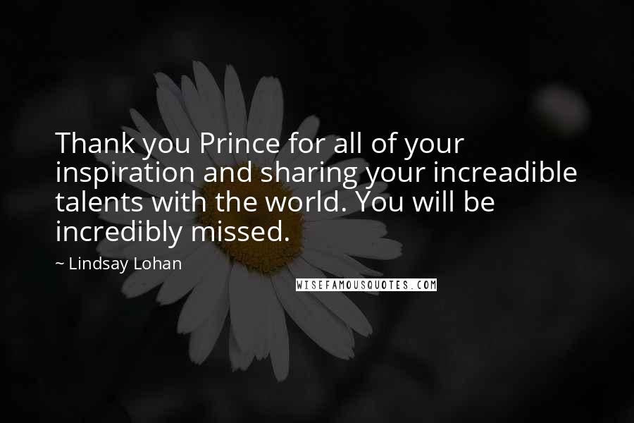 Lindsay Lohan Quotes: Thank you Prince for all of your inspiration and sharing your increadible talents with the world. You will be incredibly missed.