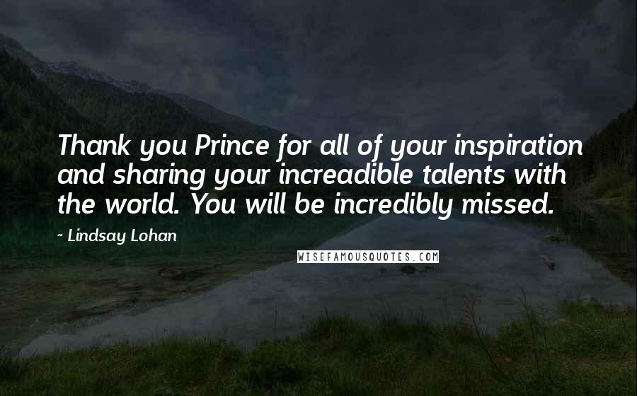 Lindsay Lohan Quotes: Thank you Prince for all of your inspiration and sharing your increadible talents with the world. You will be incredibly missed.