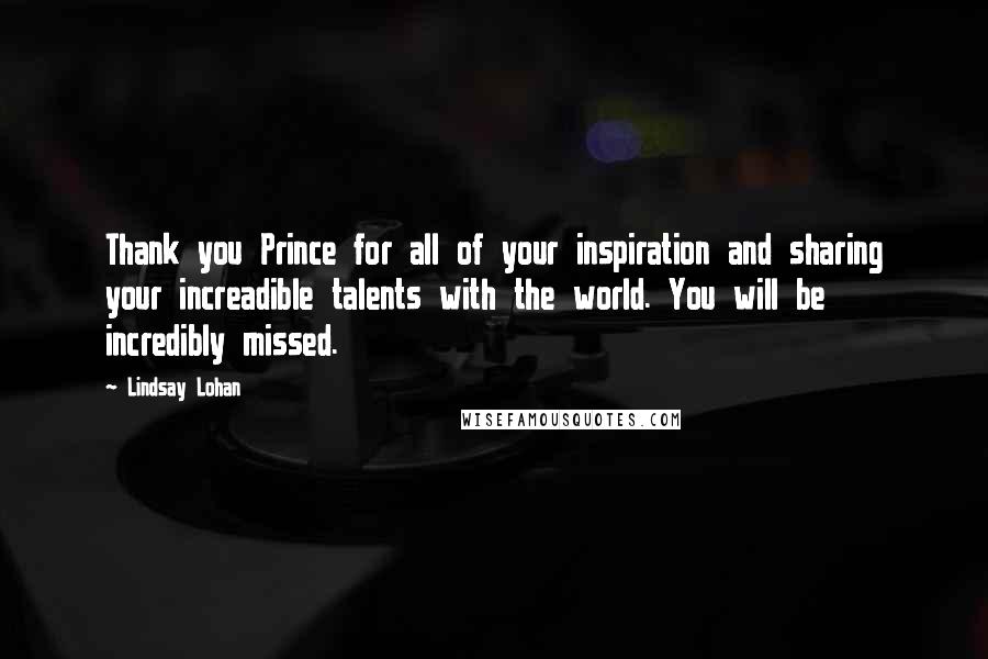 Lindsay Lohan Quotes: Thank you Prince for all of your inspiration and sharing your increadible talents with the world. You will be incredibly missed.