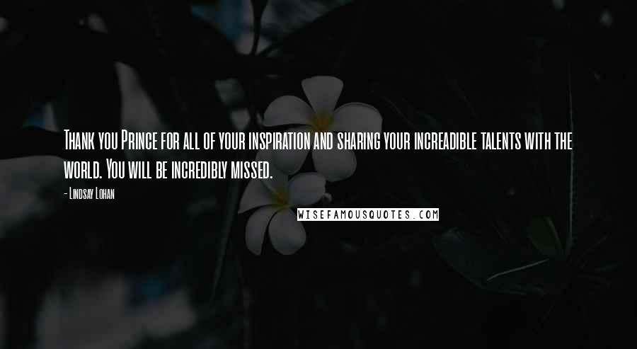 Lindsay Lohan Quotes: Thank you Prince for all of your inspiration and sharing your increadible talents with the world. You will be incredibly missed.