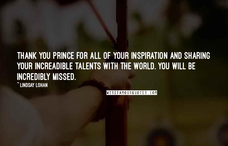 Lindsay Lohan Quotes: Thank you Prince for all of your inspiration and sharing your increadible talents with the world. You will be incredibly missed.