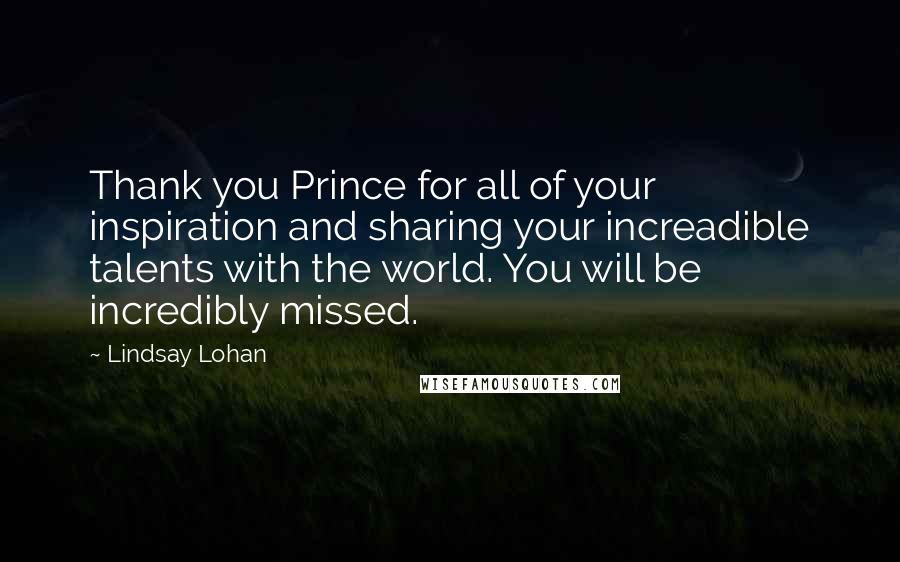 Lindsay Lohan Quotes: Thank you Prince for all of your inspiration and sharing your increadible talents with the world. You will be incredibly missed.