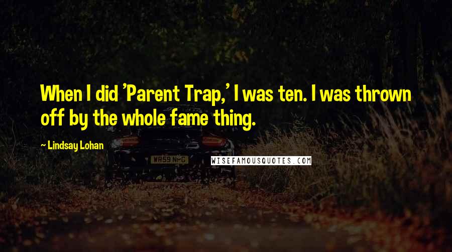 Lindsay Lohan Quotes: When I did 'Parent Trap,' I was ten. I was thrown off by the whole fame thing.