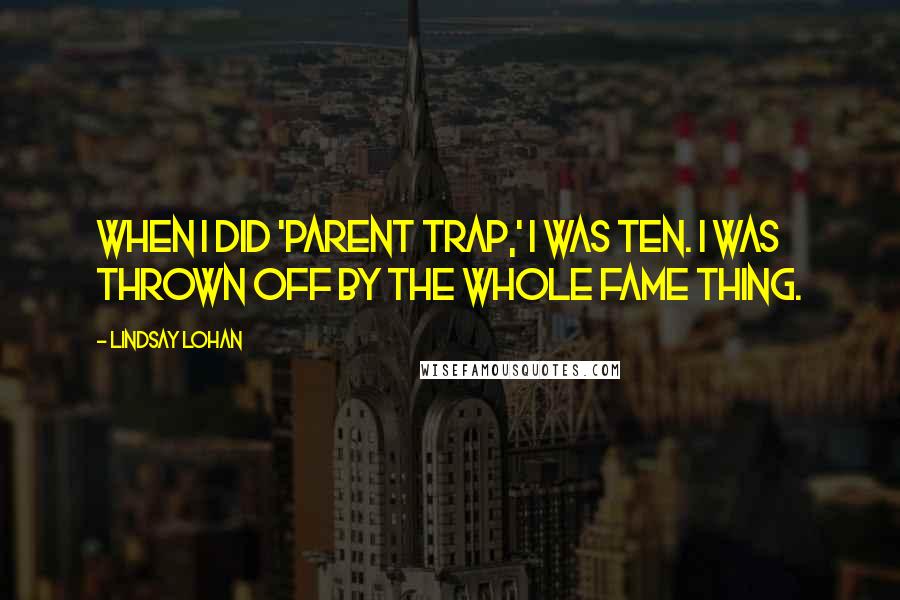 Lindsay Lohan Quotes: When I did 'Parent Trap,' I was ten. I was thrown off by the whole fame thing.