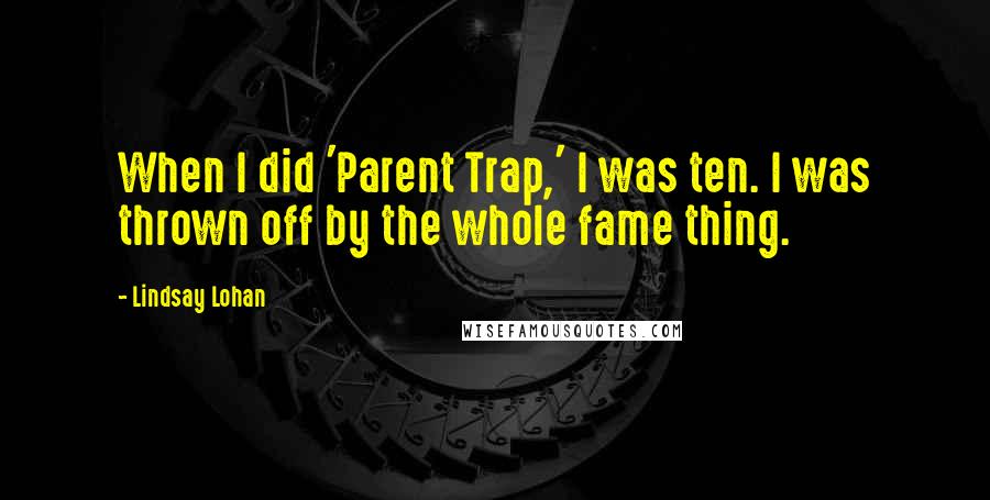 Lindsay Lohan Quotes: When I did 'Parent Trap,' I was ten. I was thrown off by the whole fame thing.