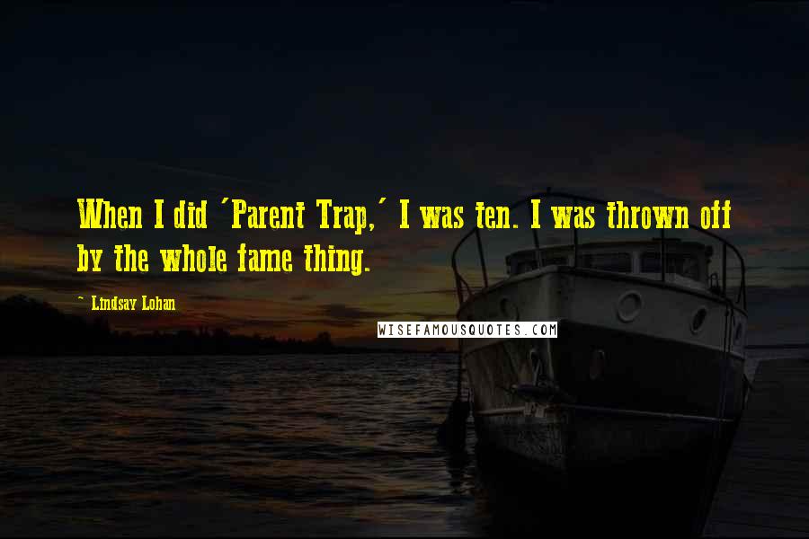 Lindsay Lohan Quotes: When I did 'Parent Trap,' I was ten. I was thrown off by the whole fame thing.