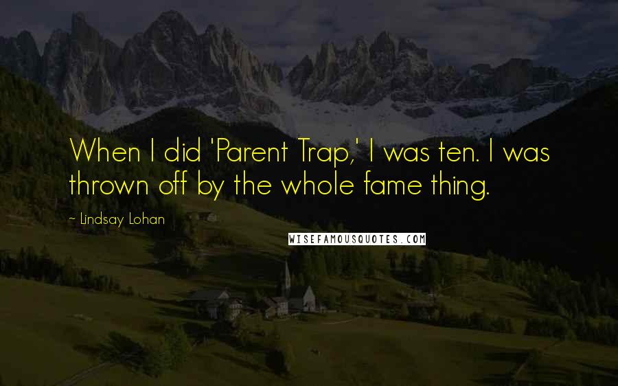 Lindsay Lohan Quotes: When I did 'Parent Trap,' I was ten. I was thrown off by the whole fame thing.