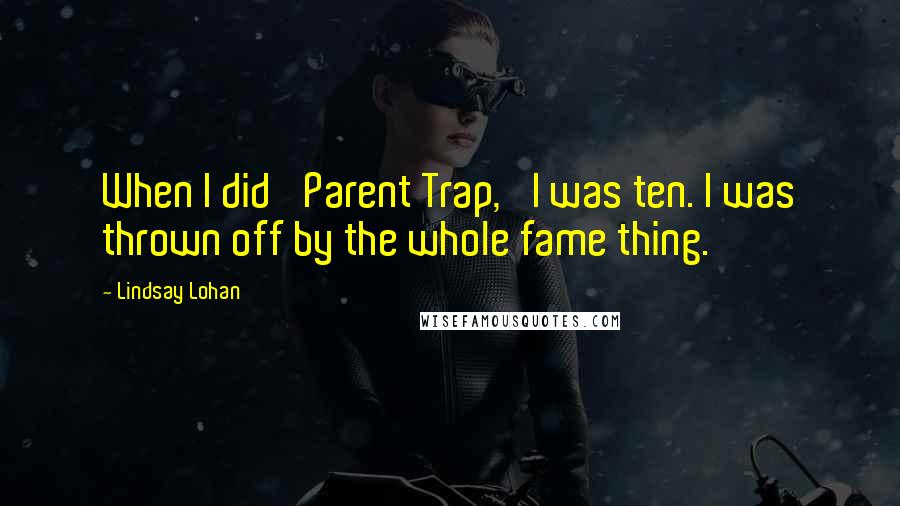Lindsay Lohan Quotes: When I did 'Parent Trap,' I was ten. I was thrown off by the whole fame thing.