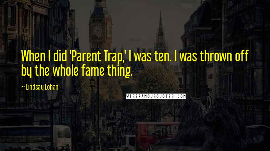 Lindsay Lohan Quotes: When I did 'Parent Trap,' I was ten. I was thrown off by the whole fame thing.