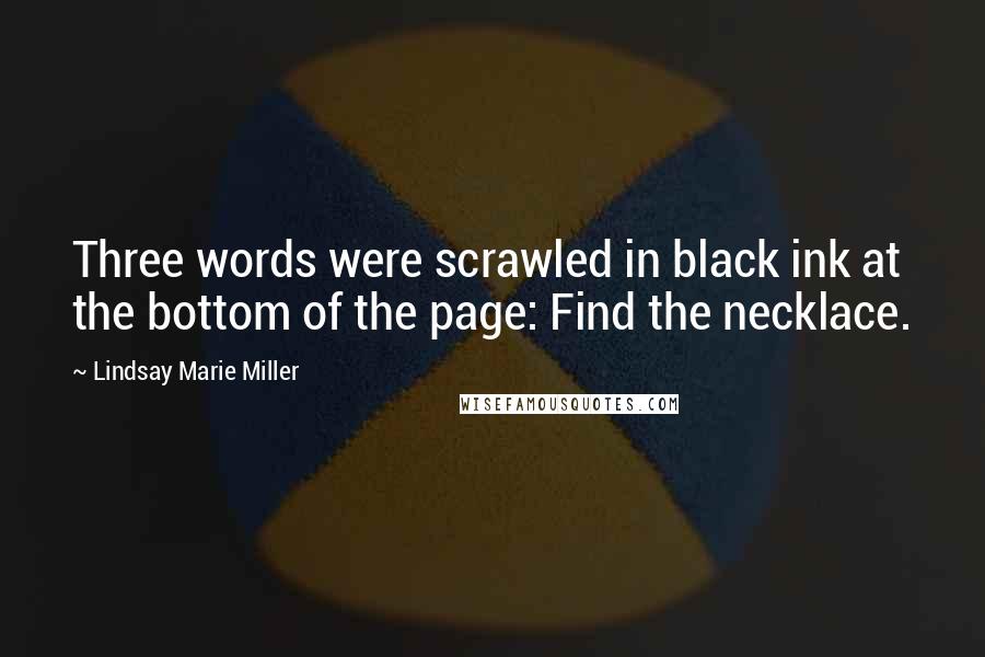 Lindsay Marie Miller Quotes: Three words were scrawled in black ink at the bottom of the page: Find the necklace.