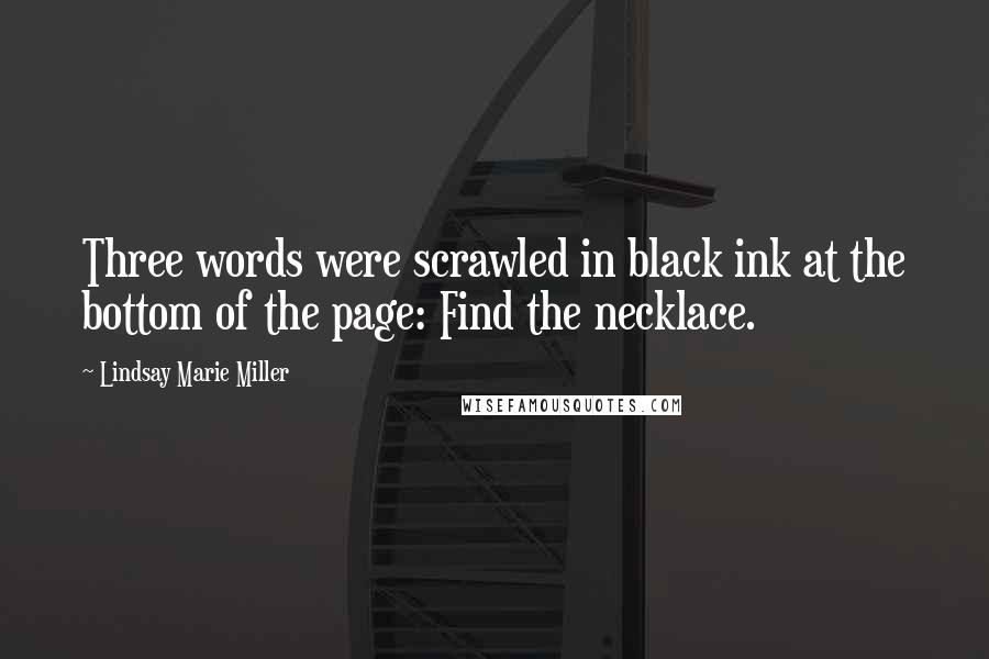 Lindsay Marie Miller Quotes: Three words were scrawled in black ink at the bottom of the page: Find the necklace.