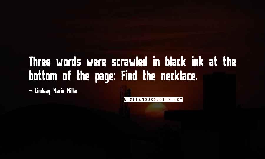 Lindsay Marie Miller Quotes: Three words were scrawled in black ink at the bottom of the page: Find the necklace.