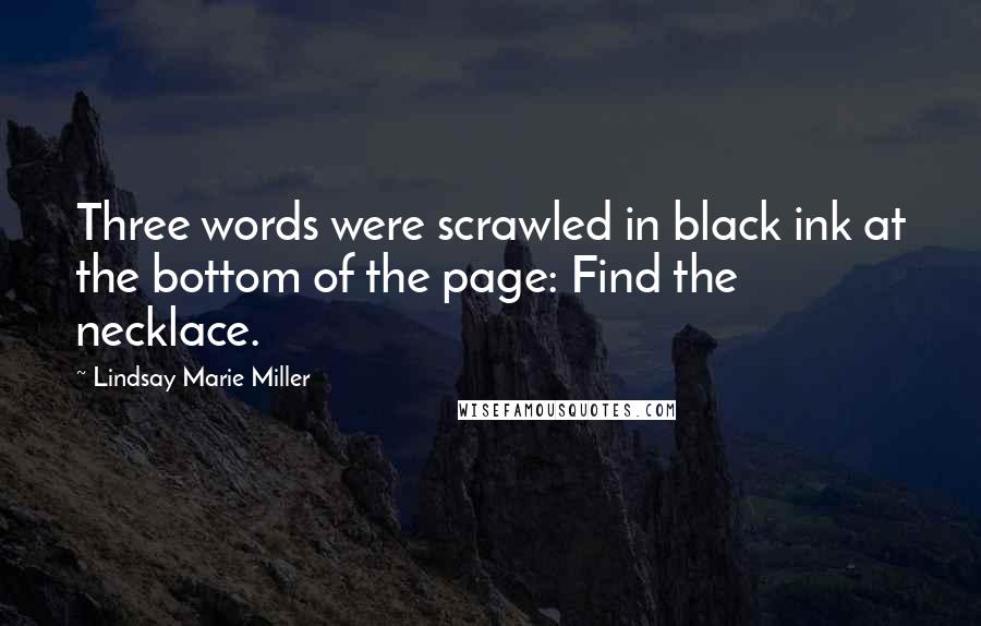 Lindsay Marie Miller Quotes: Three words were scrawled in black ink at the bottom of the page: Find the necklace.