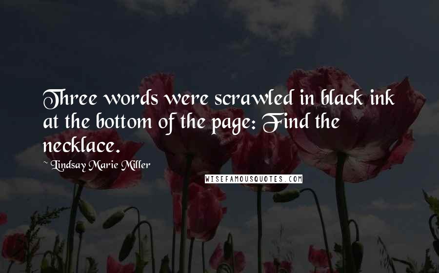 Lindsay Marie Miller Quotes: Three words were scrawled in black ink at the bottom of the page: Find the necklace.