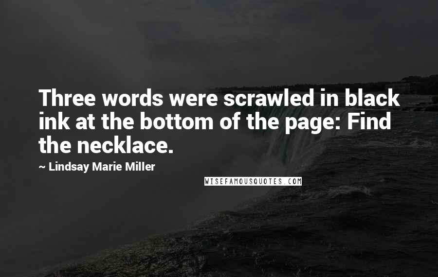 Lindsay Marie Miller Quotes: Three words were scrawled in black ink at the bottom of the page: Find the necklace.
