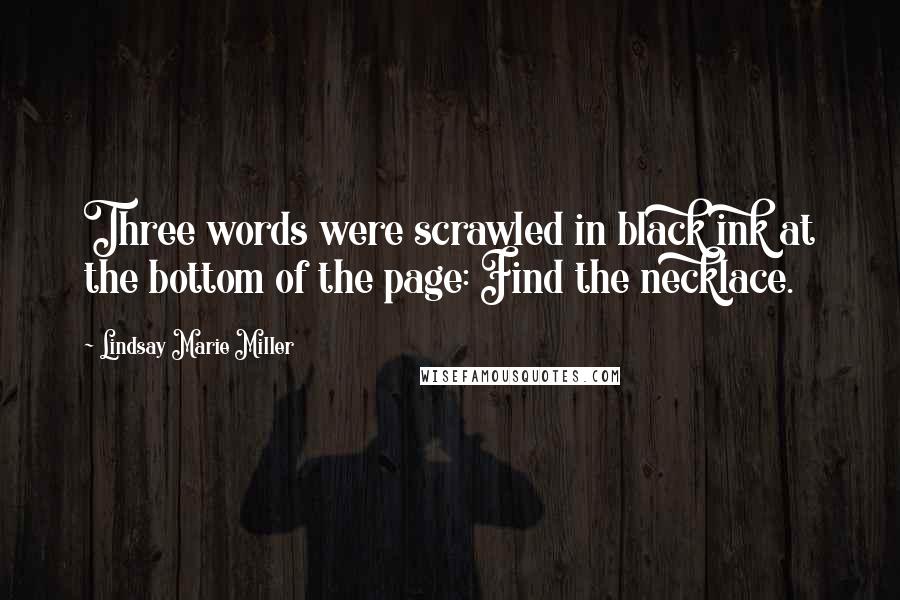 Lindsay Marie Miller Quotes: Three words were scrawled in black ink at the bottom of the page: Find the necklace.