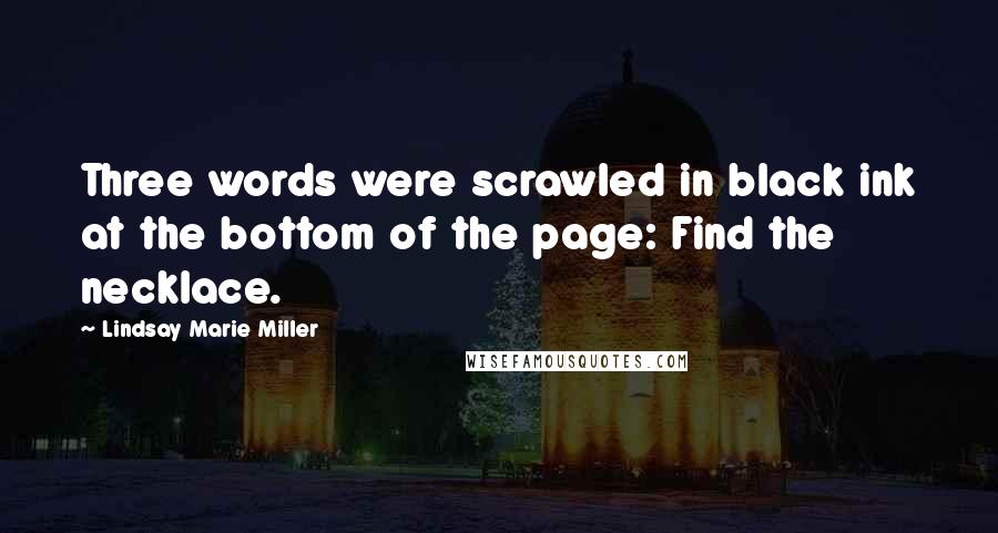 Lindsay Marie Miller Quotes: Three words were scrawled in black ink at the bottom of the page: Find the necklace.