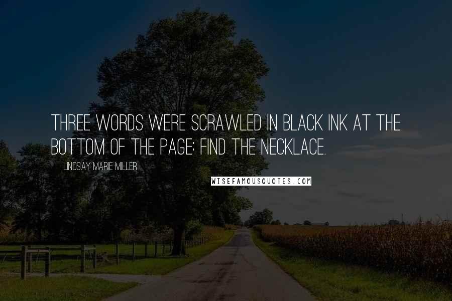 Lindsay Marie Miller Quotes: Three words were scrawled in black ink at the bottom of the page: Find the necklace.