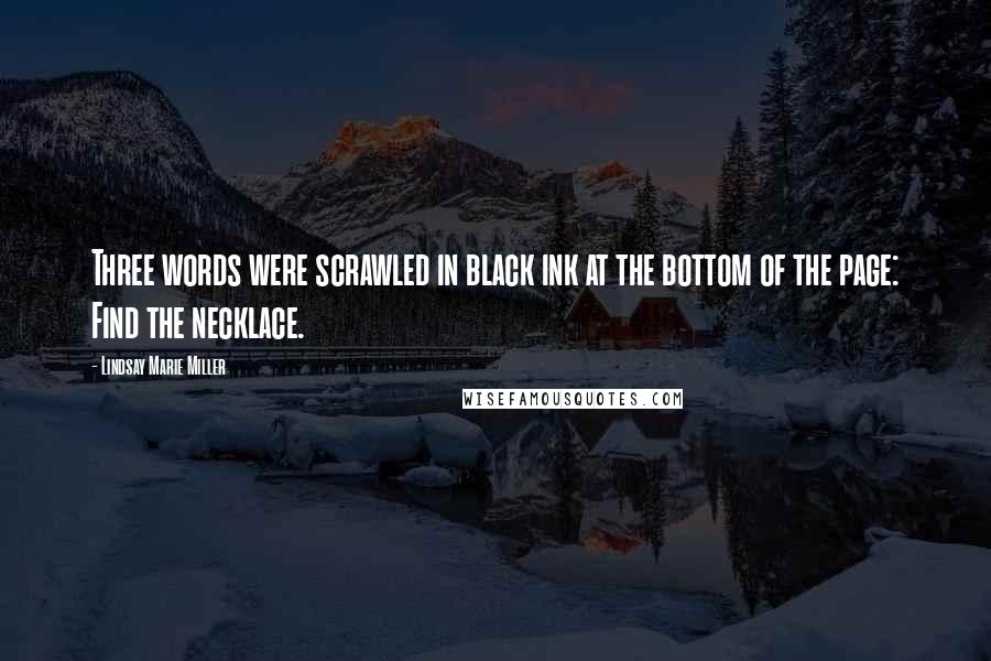 Lindsay Marie Miller Quotes: Three words were scrawled in black ink at the bottom of the page: Find the necklace.