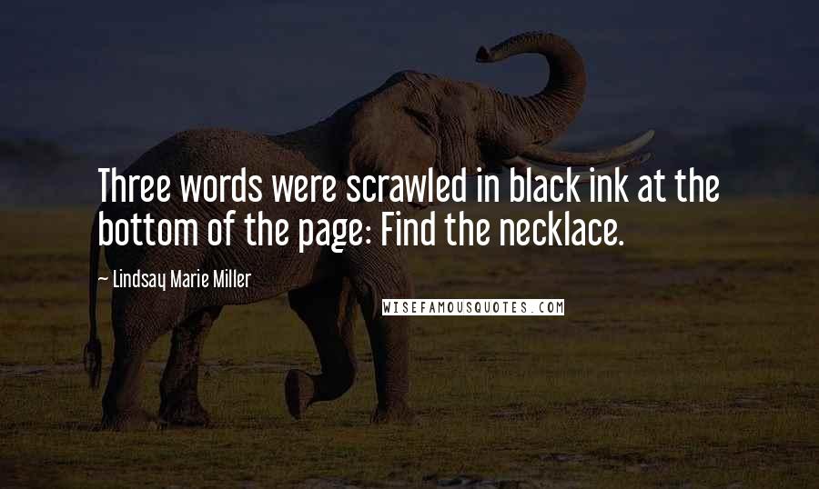 Lindsay Marie Miller Quotes: Three words were scrawled in black ink at the bottom of the page: Find the necklace.
