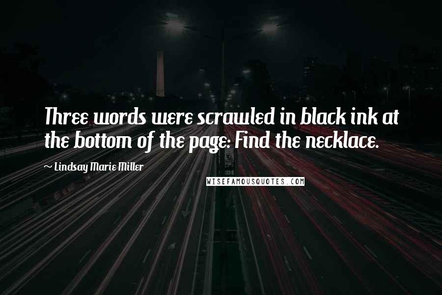 Lindsay Marie Miller Quotes: Three words were scrawled in black ink at the bottom of the page: Find the necklace.