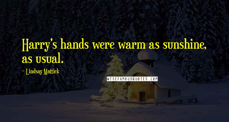 Lindsay Mattick Quotes: Harry's hands were warm as sunshine, as usual.