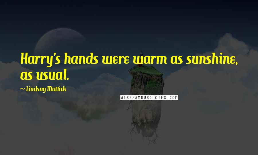 Lindsay Mattick Quotes: Harry's hands were warm as sunshine, as usual.