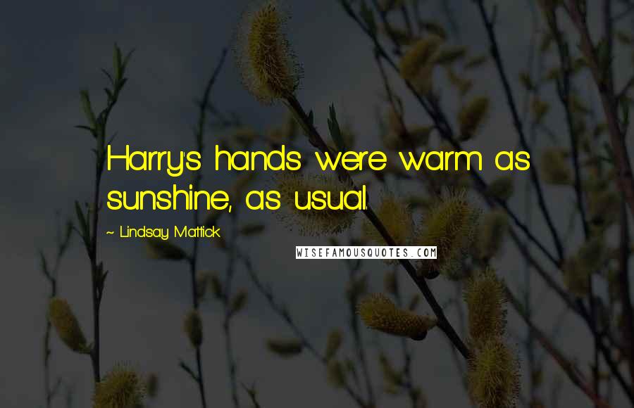 Lindsay Mattick Quotes: Harry's hands were warm as sunshine, as usual.