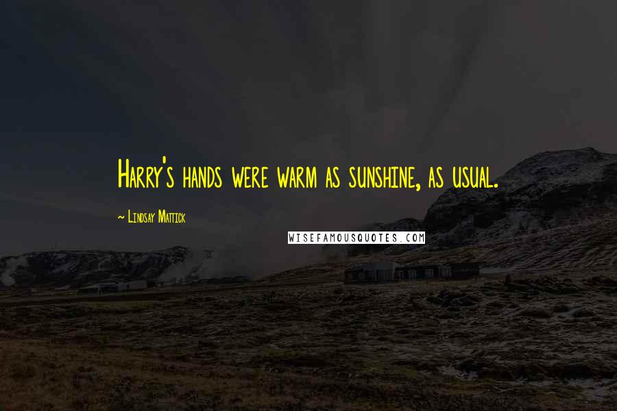 Lindsay Mattick Quotes: Harry's hands were warm as sunshine, as usual.