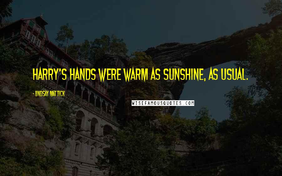 Lindsay Mattick Quotes: Harry's hands were warm as sunshine, as usual.