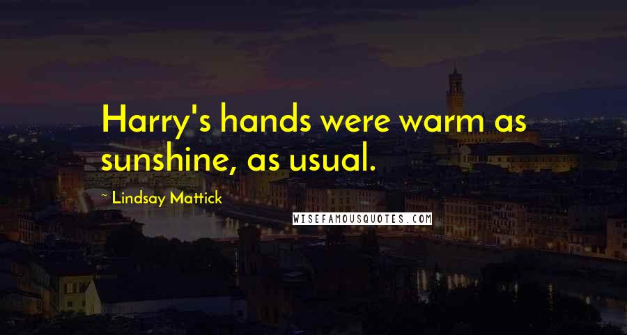 Lindsay Mattick Quotes: Harry's hands were warm as sunshine, as usual.