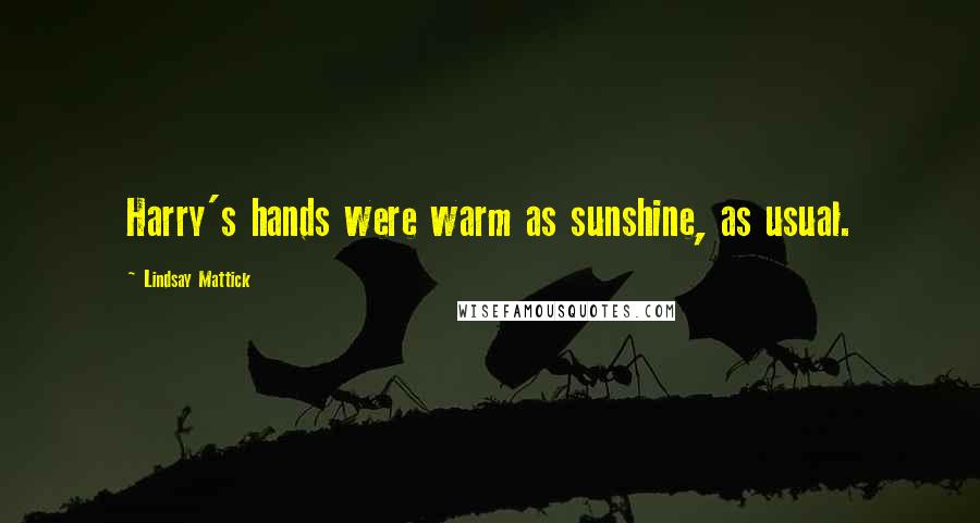 Lindsay Mattick Quotes: Harry's hands were warm as sunshine, as usual.