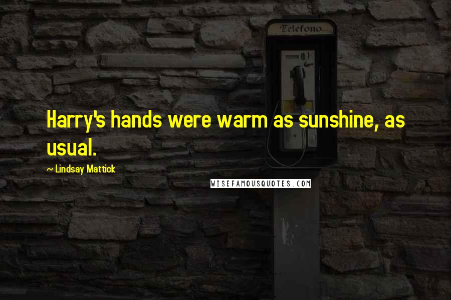 Lindsay Mattick Quotes: Harry's hands were warm as sunshine, as usual.