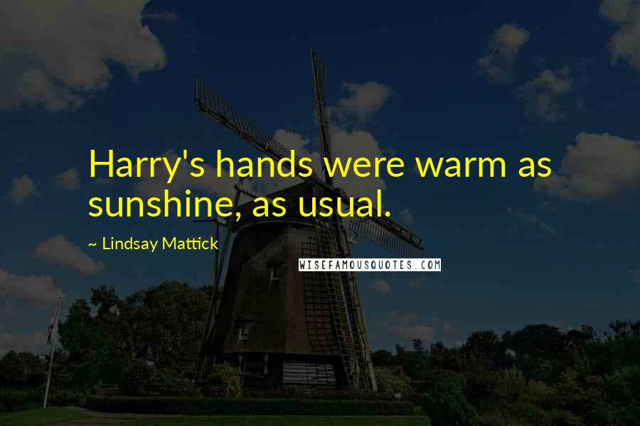 Lindsay Mattick Quotes: Harry's hands were warm as sunshine, as usual.