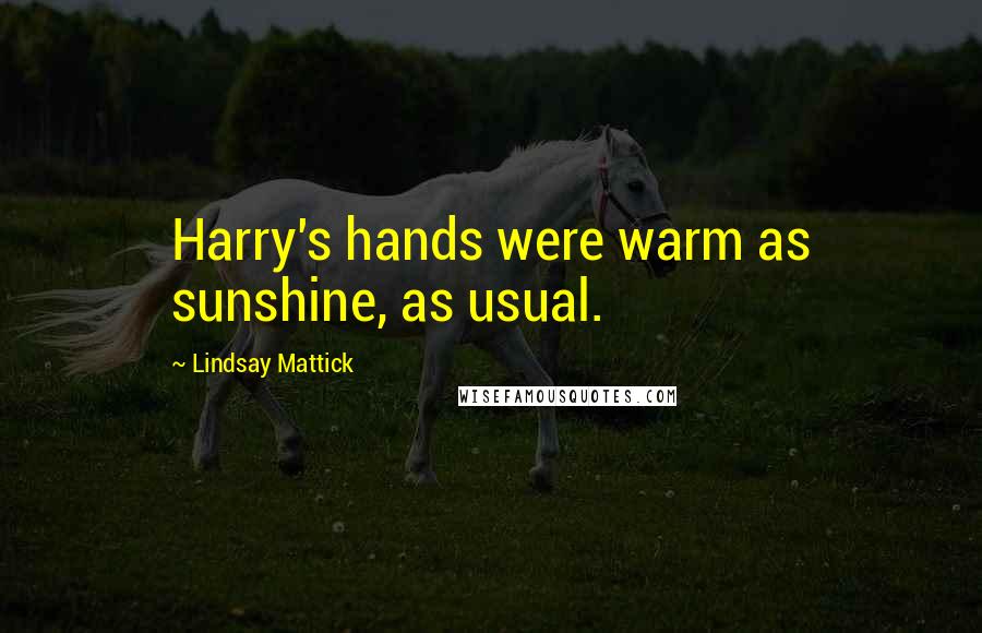 Lindsay Mattick Quotes: Harry's hands were warm as sunshine, as usual.