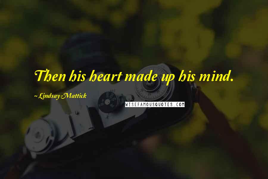 Lindsay Mattick Quotes: Then his heart made up his mind.