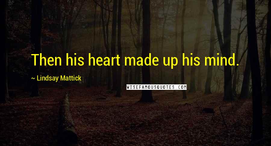 Lindsay Mattick Quotes: Then his heart made up his mind.
