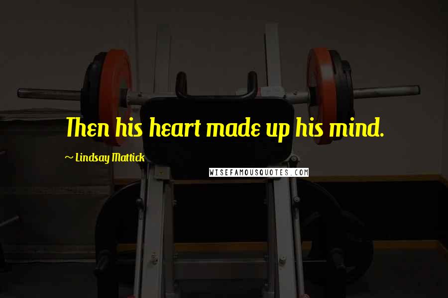 Lindsay Mattick Quotes: Then his heart made up his mind.