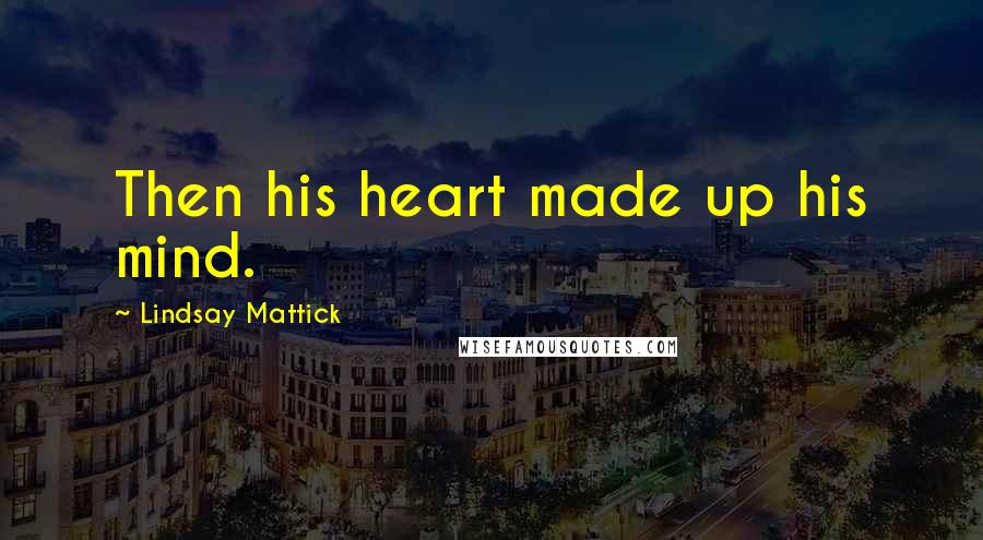 Lindsay Mattick Quotes: Then his heart made up his mind.